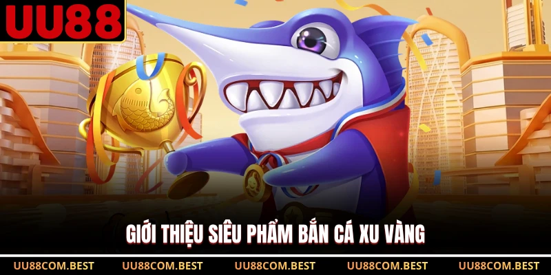 Giới thiệu siêu phẩm bắn cá xu vàng